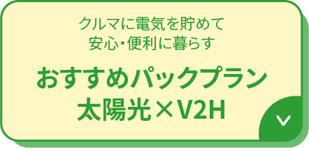 クルマに電気を貯めて安心・便利に暮らすおすすめパックプラン太陽光×V2H