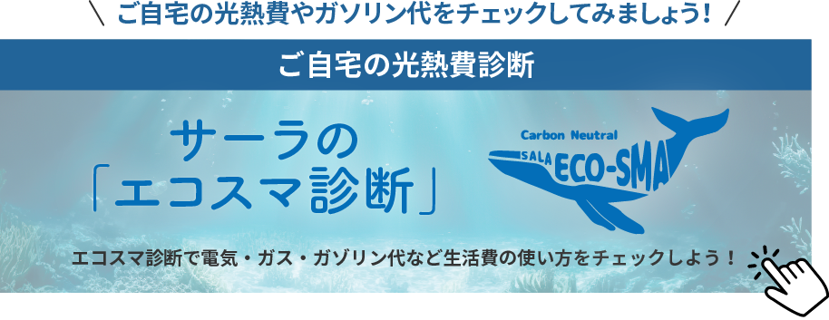 ご自宅の光熱費やガソリン代をチェックしてみましょう！ご自宅の光熱費診断サーラの「エコスマ診断」エコスマ診断で電気・ガス・ガゾリン代など生活費の使い方をチェックしよう！