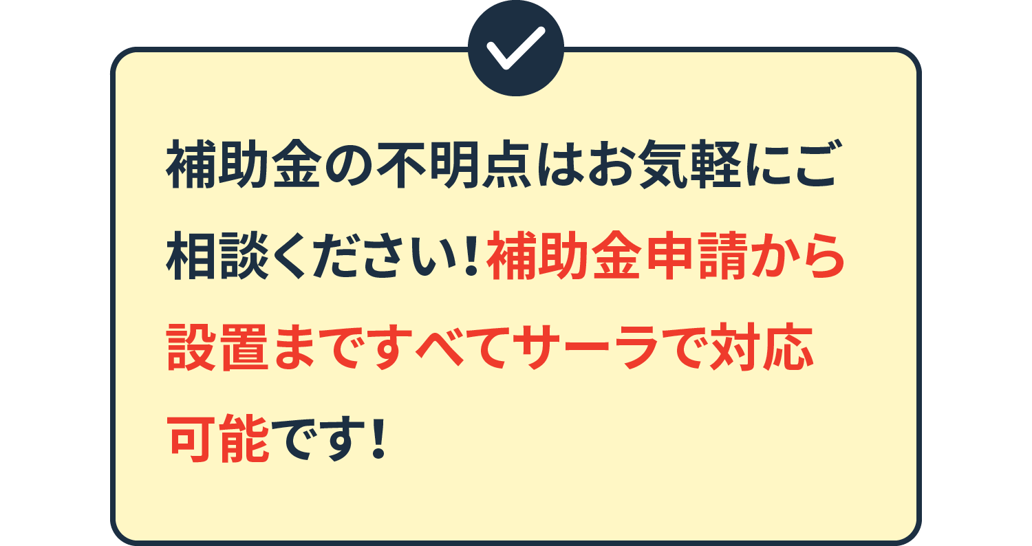 補助金の不明点はお気軽にご相談ください！補助金申請から設置まですべてサーラで対応可能です！