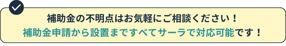 補助金の不明点はお気軽にご相談ください！補助金申請から設置まですべてサーラで対応可能です！