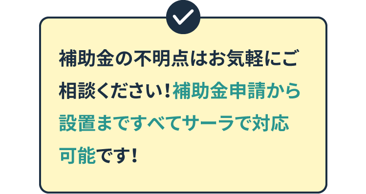 補助金の不明点はお気軽にご相談ください！補助金申請から設置まですべてサーラで対応可能です！