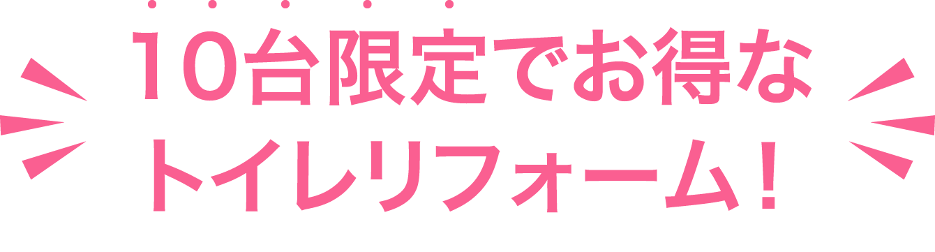 10台限定でお得なトイレリフォーム！