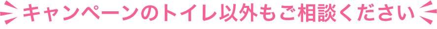 キャンペーンのトイレ以外もご相談ください