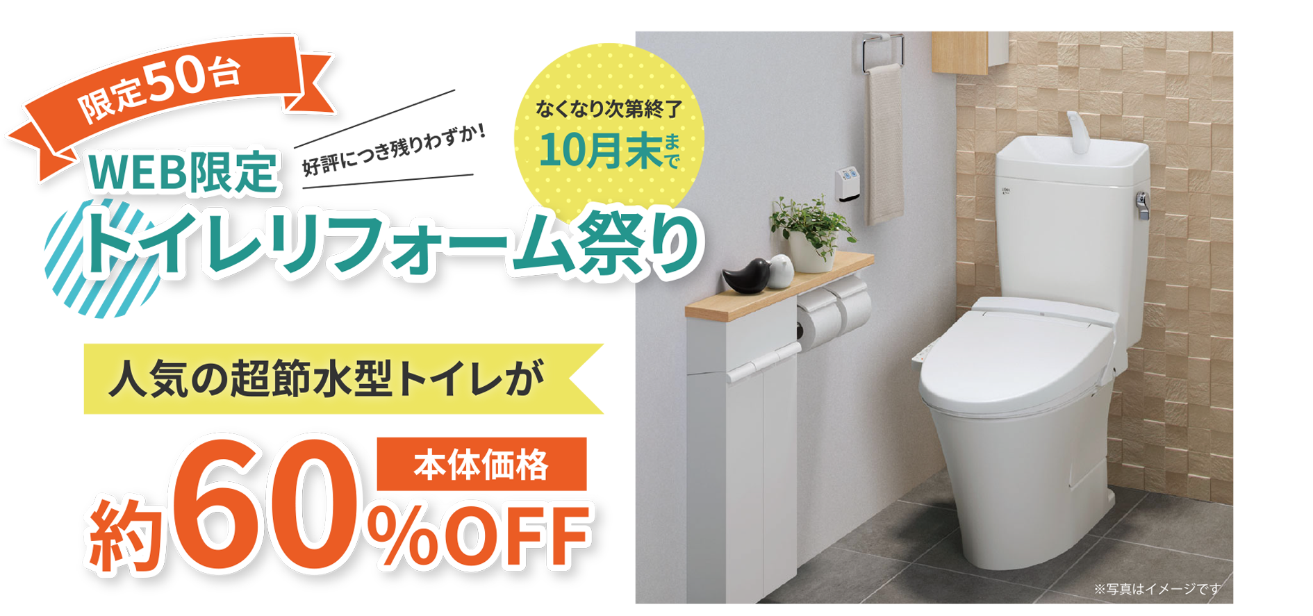 WEB限定トイレリフォーム祭り 人気の超節水型トイレが本体価格約60%OFF。なくなり次第終了10月末まで